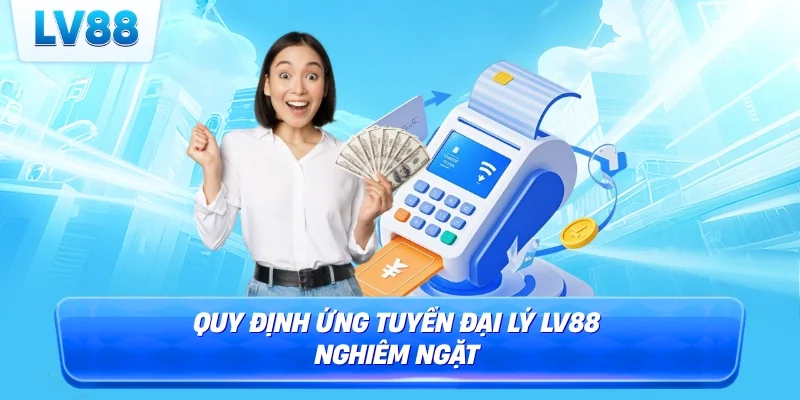 Quy định ứng tuyển đại lý LV88 nghiêm ngặt